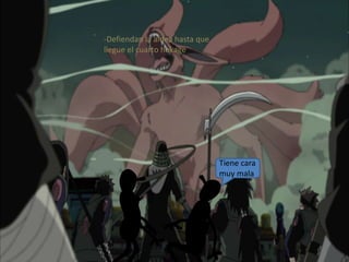 Tiene cara
muy mala
-Defiendan la aldea hasta que
llegue el cuarto hokage
 