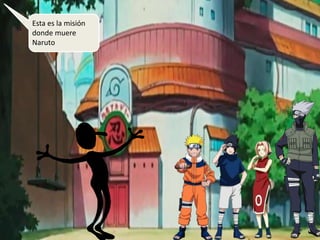 Esta es la misión
donde muere
Naruto
 