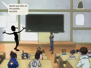 Aparte que ellos no
me pueden
escuchar
 