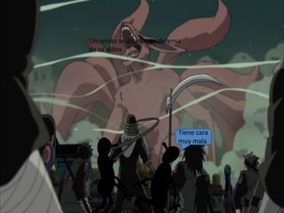 Tiene cara
muy mala
Los ninjas se alzaron en defensa
de su aldea
 