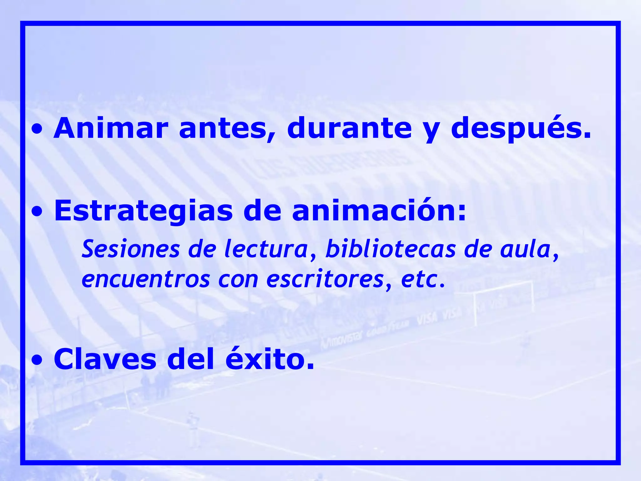 Animar antes, durante y después. Estrategias de animación: Sesiones de lectura, bibliotecas de aula, encuentros con escritores, etc. Claves del éxito.