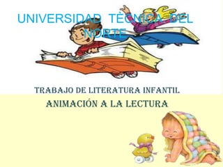 UNIVERSIDAD TÈCNICA DEL
         NORTE



  TRABAJO DE LITERATURA INFANTIL
    ANIMACIÓN A LA LECTURA
 