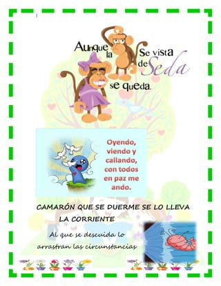 |
CAMARÓN QUE SE DUERME SE LO LLEVA
LA CORRIENTE
Al que se descuida lo
arrastran las circunstancias
 