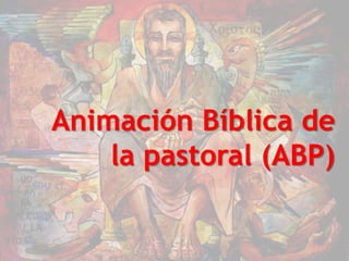 Animación Bíblica de
la pastoral (ABP)
 