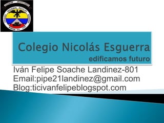 Iván Felipe Soache Landinez-801
Email:pipe21landinez@gmail.com
Blog:ticivanfelipeblogspot.com
 