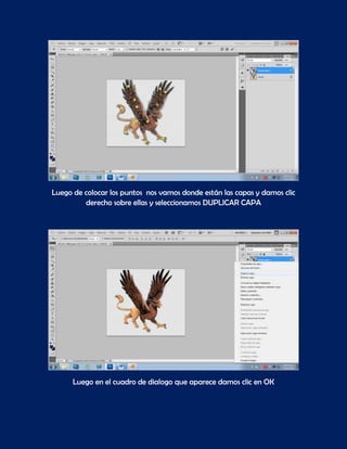 Luego de colocar los puntos nos vamos donde están las capas y damos clic
         derecho sobre ellas y seleccionamos DUPLICAR CAPA




      Luego en el cuadro de dialogo que aparece damos clic en OK
 
