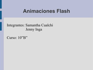 Animaciones Flash Integrantes: Samantha Cualchi Jenny Inga Curso: 10”B” 