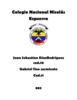 Colegio Nacional Nicolás
        Esguerra




Juan Sebastian DíazRodríguez
            cod.10
   Gabriel fino sarmiento
           Cod.11


            802
 
