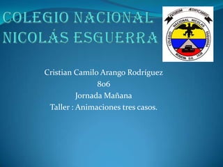 Cristian Camilo Arango Rodríguez
806
Jornada Mañana
Taller : Animaciones tres casos.
 