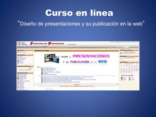 Curso en línea
“Diseño de presentaciones y su publicación en la web”

 
