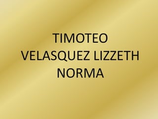 TIMOTEO
VELASQUEZ LIZZETH
NORMA
 