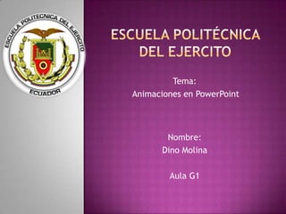 Tema:
Animaciones en PowerPoint



       Nombre:
      Dino Molina

        Aula G1
 