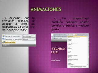 o si deseamos que la        o a     las    diapositivas
transición señalada se      también podemos añadir
aplique a todas las
diapositivas daremos clic   sonidos o música a nuestro
en APLICAR A TODO           gusto.
 