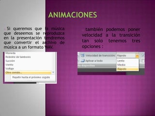 oSi queremos que la música     o también podemos poner
que deseemos se reproduzca     velocidad a la transición
en la presentación tendremos
que convertir el archivo de    tan solo tenemos tres
música a un formato WAV.       opciones :
 
