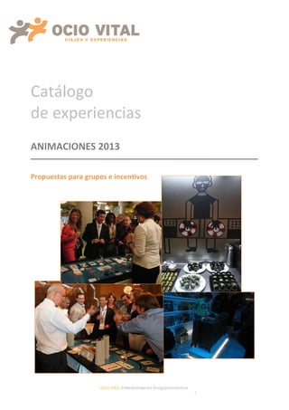 Catálogo
de experiencias
ANIMACIONES 2013

Propuestas para grupos e incentivos




                    Ocio Vital, Entretenimientos Enogastronómicos
                                                                    1
 