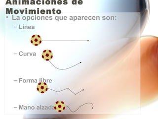 Animaciones de
Movimiento
• La opciones que aparecen son:
  – Línea



  – Curva



  – Forma libre



  – Mano alzada
 