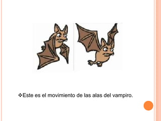 Este es el movimiento de las alas del vampiro.
 