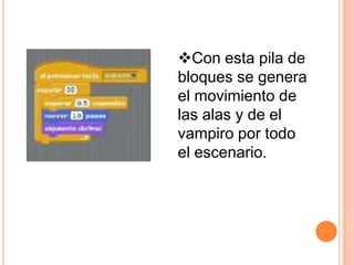 Con esta pila de
bloques se genera
el movimiento de
las alas y de el
vampiro por todo
el escenario.
 