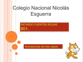 Colegio Nacional Nicolás
Esguerra
.
RICARDO FUENTES ROJAS
801.
Animaciones de tres casos.
 