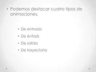 • Podemos destacar cuatro tipos de
animaciones.
• De entrada
• De énfasis
• De salida
• De trayectoria
 