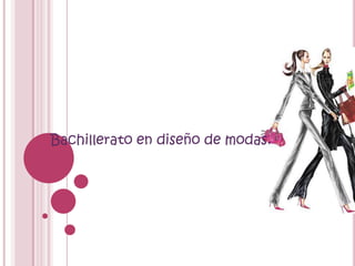 Bachillerato en diseño de modas.