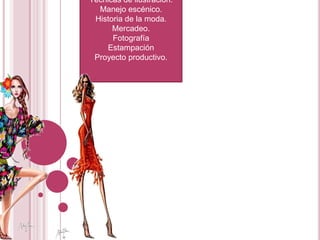 Con unas excelentes materias…Teoría del color.Figurín.Técnicas de ilustración.Manejo escénico.Historia de la moda.Mercadeo.FotografíaEstampaciónProyecto productivo.