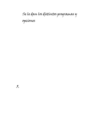 Se le dan los distintos programas y
     opciones




5.
 
