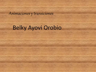 Animaciones y transiciones
Belky Ayovi Orobio
 