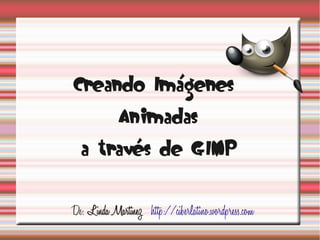 Creando Imágenes
             Animadas
  a través de GIMP


De: Linda Martinez http://ciberlatino.wordpress.com
 
