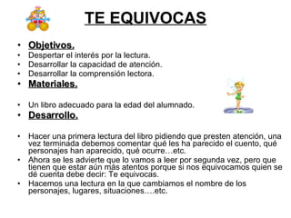 TE EQUIVOCAS <ul><li>Objetivos. </li></ul><ul><li>Despertar el interés por la lectura. </li></ul><ul><li>Desarrollar la ca...