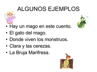 ALGUNOS EJEMPLOS <ul><li>Hay un mago en este cuento. </li></ul><ul><li>El gato del mago. </li></ul><ul><li>Donde viven los...