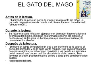 EL GATO DEL MAGO <ul><li>Antes de la lectura. </li></ul><ul><li>El animador se pone un gorro de mago y realiza ante los ni...