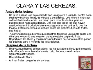 CLARA Y LAS CEREZAS. <ul><li>Antes de la lectura . </li></ul><ul><li>Se lleva a clase una caja cerrada con un agujero a un...