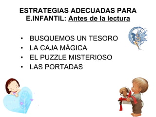 ESTRATEGIAS ADECUADAS PARA E.INFANTIL:  Antes de la lectura <ul><li>BUSQUEMOS UN TESORO </li></ul><ul><li>LA CAJA MÁGICA <...
