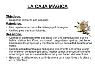 LA CAJA MÁGICA <ul><li>Objetivos. </li></ul><ul><li>Despertar el interés por la lectura. </li></ul><ul><li>Materiales. </l...