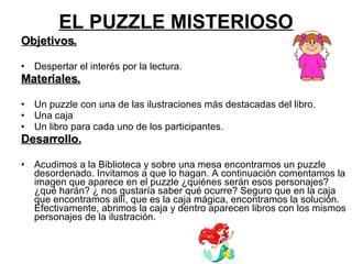 EL PUZZLE MISTERIOSO <ul><li>Objetivos. </li></ul><ul><li>Despertar el interés por la lectura. </li></ul><ul><li>Materiale...
