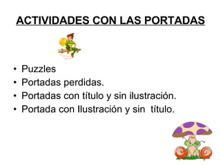 ACTIVIDADES CON LAS PORTADAS <ul><li>Puzzles </li></ul><ul><li>Portadas perdidas. </li></ul><ul><li>Portadas con título y ...
