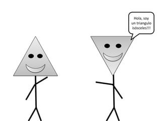 Hola, soy
un triangulo
isósceles!!!
 