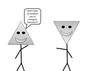 Ohh!! Hola
yo también
    soy un
  triangulo
isósceles!!!
 
