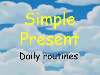 Simple
Present
Daily routines
 