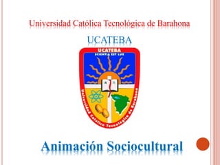 Universidad Católica Tecnológica de Barahona
UCATEBA
Animación Sociocultural
 