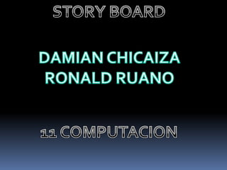 STORY BOARD DAMIAN CHICAIZA RONALD RUANO 11 COMPUTACION 
