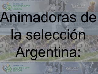 Animadoras de
la selección
Argentina:
 