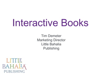 Interactive Books
Tim Demeter
Marketing Director
Little Bahalia
Publishing

©2013 Little Bahalia Publishing LLC. littlebahalia.com

 