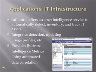 InControl offers an asset intelligence service to automatically detect, inventory, and track IT assets Integrates detection, updating Usage profiles, etc. Provides Business Intelligence Metrics Using automated data correlation 