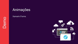 Demo
Animações
Xamarin.Forms
 
