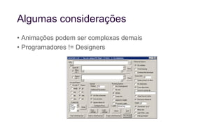 Algumas considerações
• Animações podem ser complexas demais
• Programadores != Designers
 