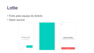 Lottie
• Feito pela equipe do Airbnb
• Open source
 