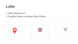 Lottie
• Utiliza Bodymovin
• Criações feitas no Adobe After Effects
 