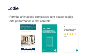 Lottie
• Permite animações complexas com pouco código
• Alta performance e alto controle
 